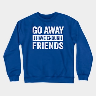 Go Away I Have Enough Friends Crewneck Sweatshirt